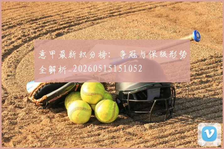 意甲最新积分榜：争冠与保级形势全解析_20260515151052