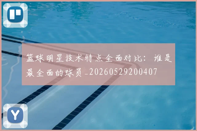篮球明星技术特点全面对比：谁是最全面的球员_20260529200407