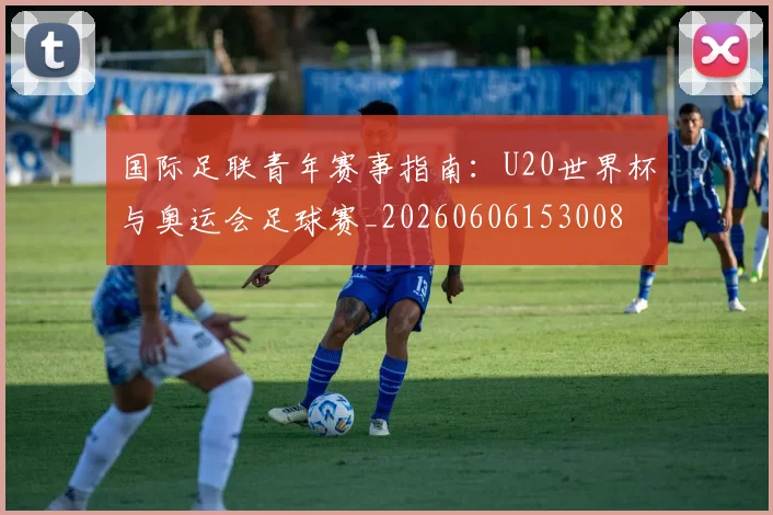 国际足联青年赛事指南：U20世界杯与奥运会足球赛_20260606153008