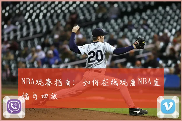 NBA观赛指南：如何在线观看NBA直播与回放