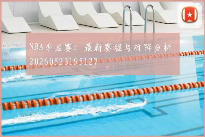 NBA季后赛：最新赛程与对阵分析_20260523195127