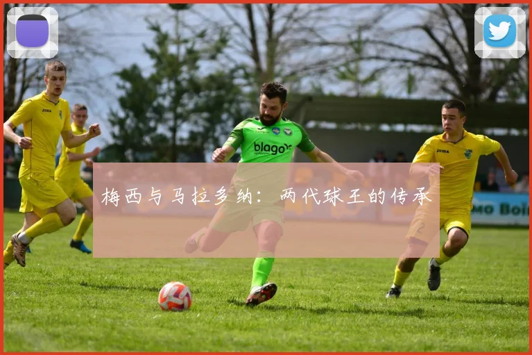 梅西与马拉多纳：两代球王的传承