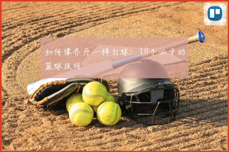 如何像乔丹一样打球：10个必学的篮球技巧