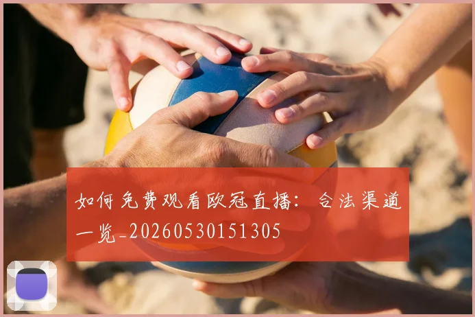 如何免费观看欧冠直播:合法渠道一览_20260530151305