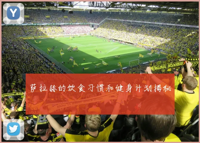 萨拉赫的饮食习惯和健身计划揭秘