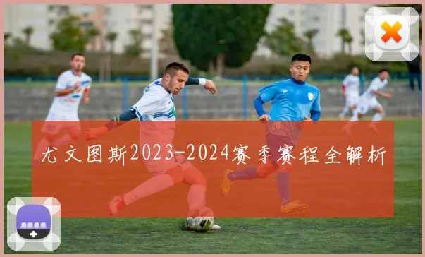 尤文图斯2023-2024赛季赛程全解析