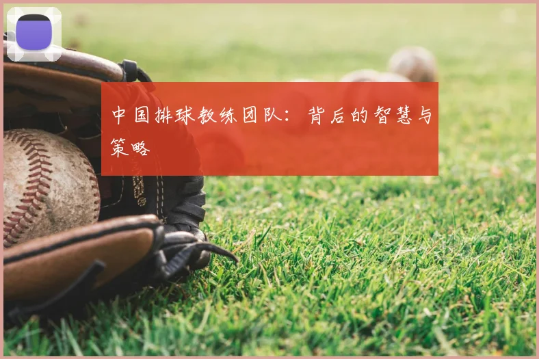 中国排球教练团队：背后的智慧与策略