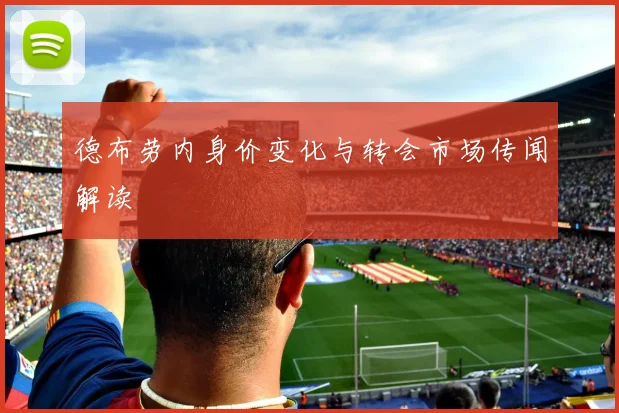 德布劳内身价变化与转会市场传闻解读