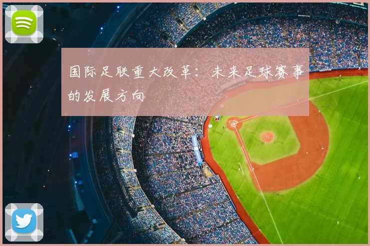 国际足联重大改革：未来足球赛事的发展方向