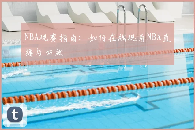 NBA观赛指南：如何在线观看NBA直播与回放