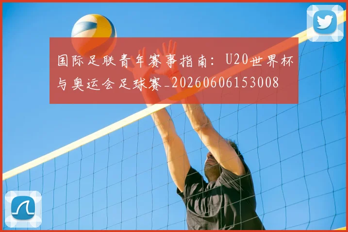 国际足联青年赛事指南：U20世界杯与奥运会足球赛_20260606153008