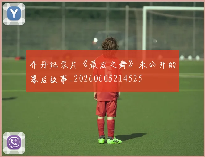 乔丹纪录片《最后之舞》未公开的幕后故事_20260605214525