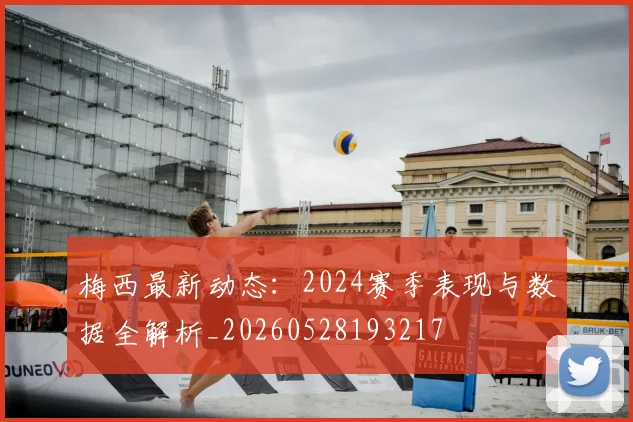 梅西最新动态：2024赛季表现与数据全解析_20260528193217