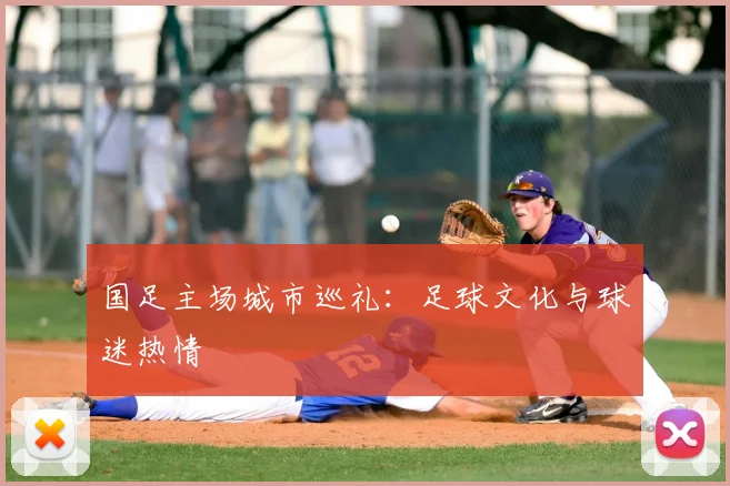 国足主场城市巡礼:足球文化与球迷热情