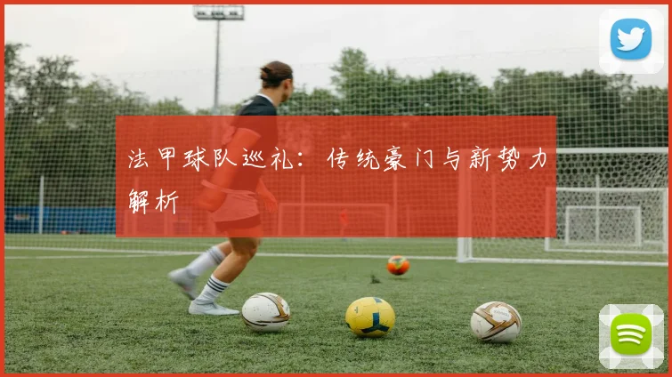 法甲球队巡礼：传统豪门与新势力解析