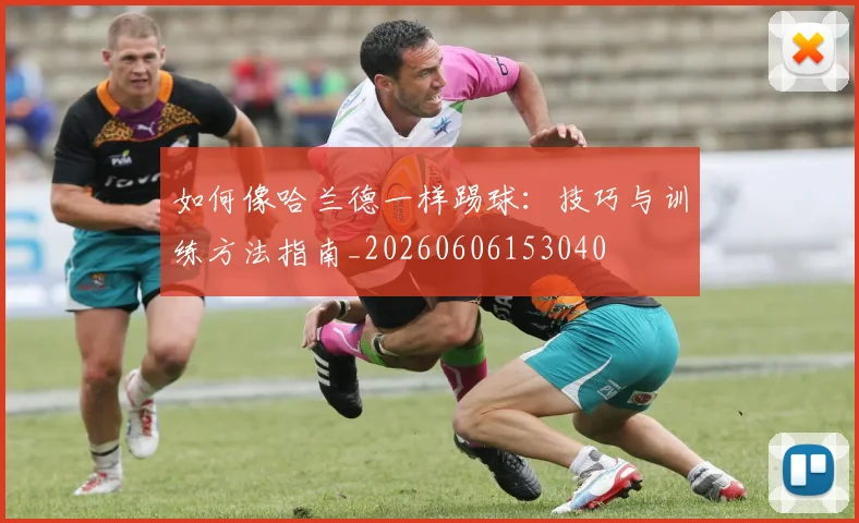 如何像哈兰德一样踢球：技巧与训练方法指南_20260606153040