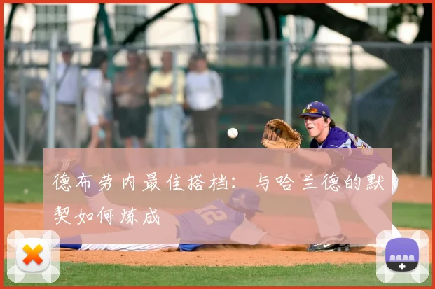 德布劳内最佳搭档：与哈兰德的默契如何炼成