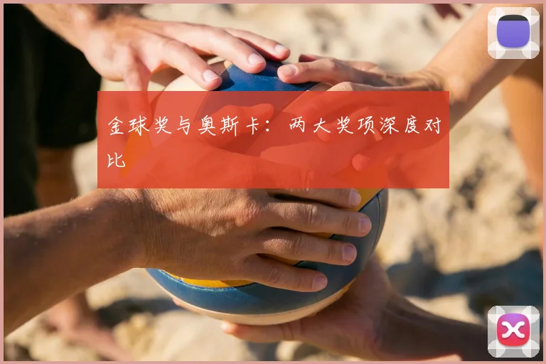金球奖与奥斯卡:两大奖项深度对比