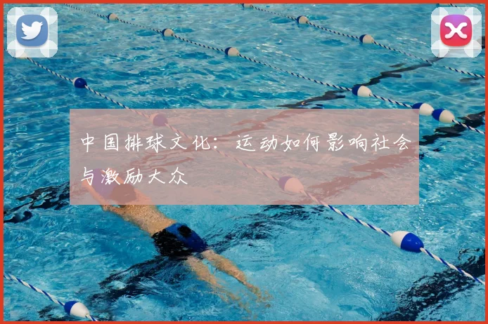 中国排球文化：运动如何影响社会与激励大众