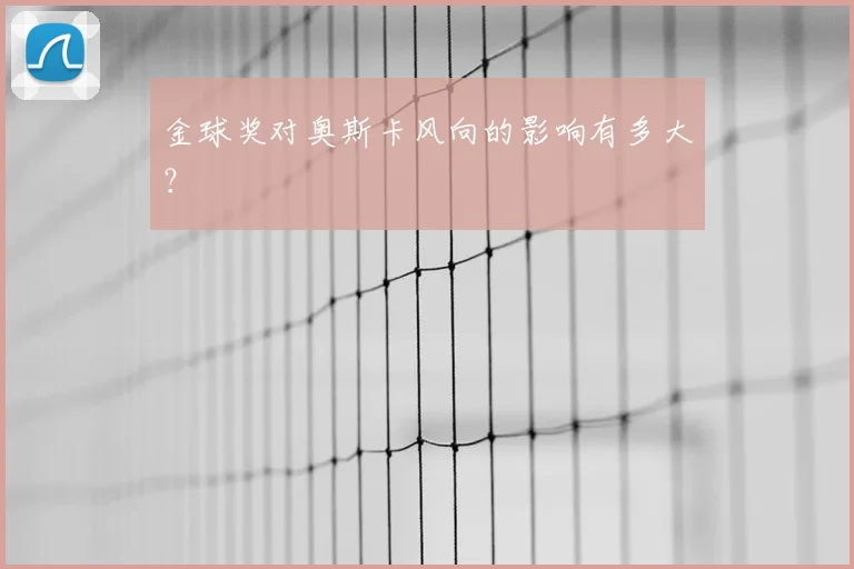 金球奖对奥斯卡风向的影响有多大？