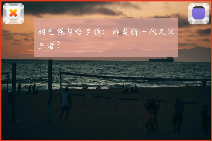 姆巴佩与哈兰德：谁是新一代足坛王者？