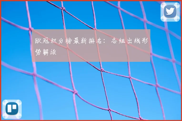 欧冠积分榜最新排名：各组出线形势解读