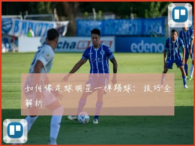 如何像足球明星一样踢球:技巧全解析