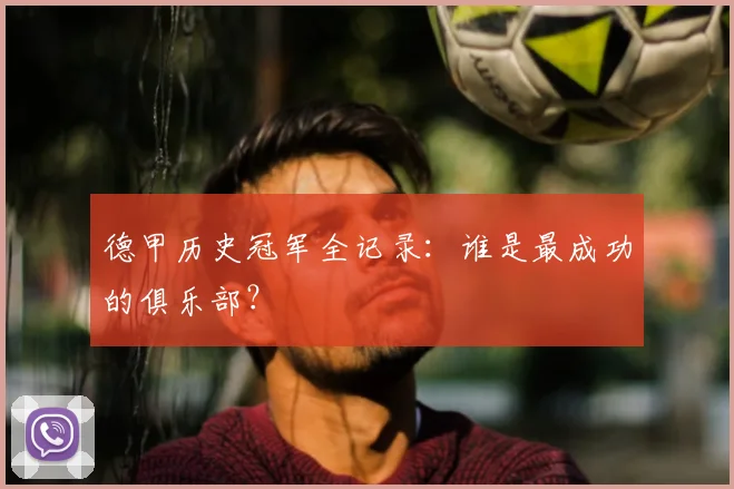 德甲历史冠军全记录：谁是最成功的俱乐部？