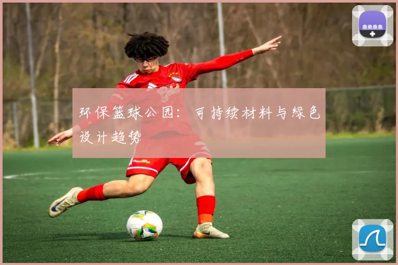 环保篮球公园：可持续材料与绿色设计趋势