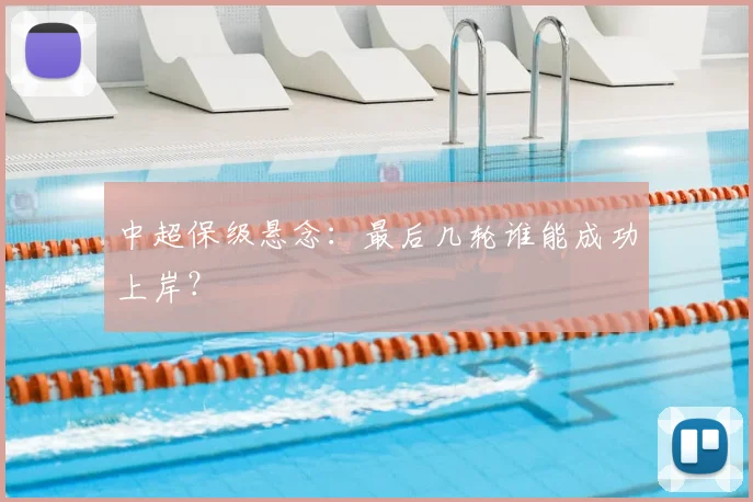 中超保级悬念：最后几轮谁能成功上岸？