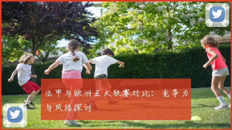 法甲与欧洲五大联赛对比：竞争力与风格探讨