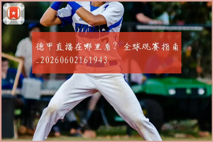 德甲直播在哪里看？全球观赛指南_20260602161943