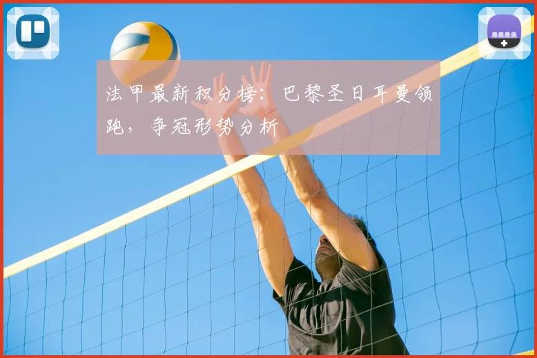 法甲最新积分榜：巴黎圣日耳曼领跑，争冠形势分析